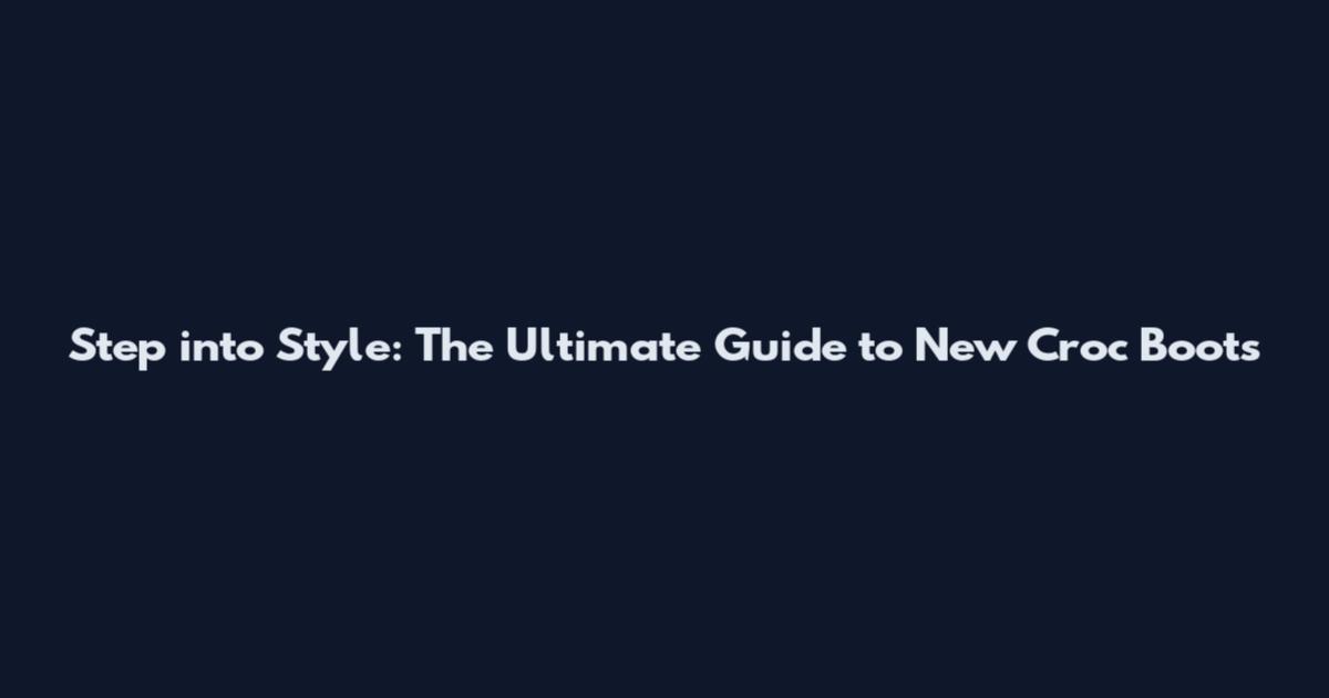 Step into Style: The Ultimate Guide to New Croc Boots