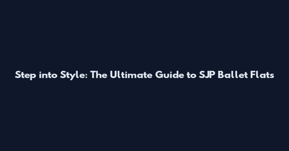 Step into Style: The Ultimate Guide to SJP Ballet Flats