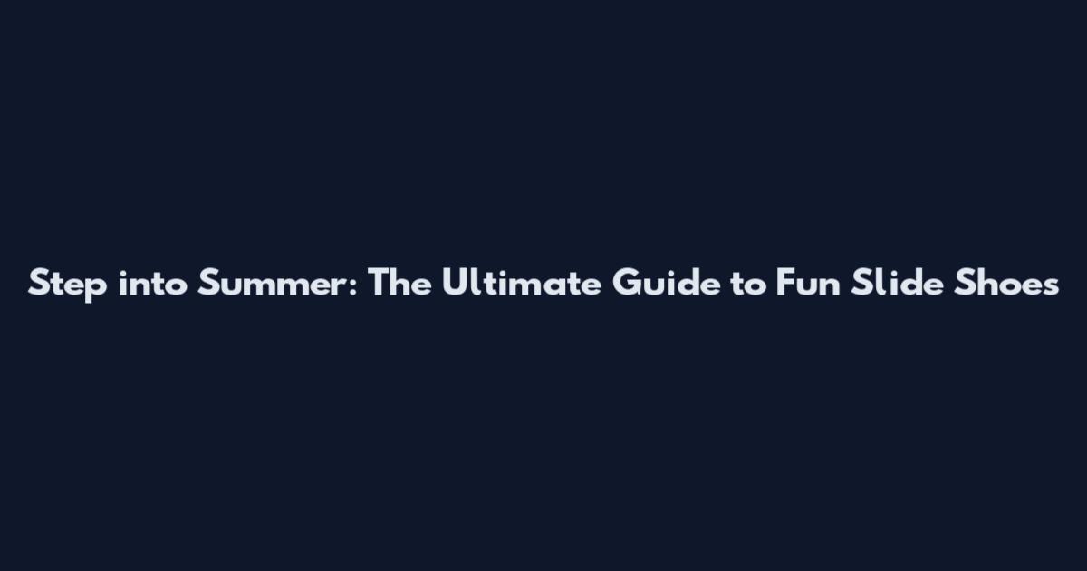 Step into Summer: The Ultimate Guide to Fun Slide Shoes