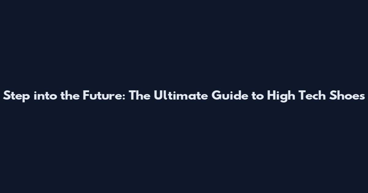 Step into the Future: The Ultimate Guide to High Tech Shoes