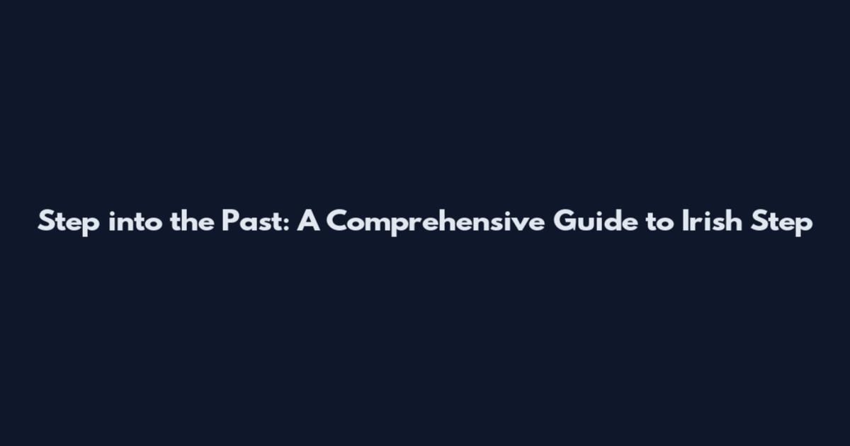 Step into the Past: A Comprehensive Guide to Irish Step