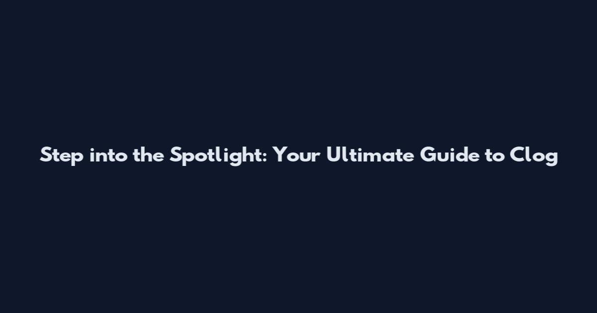 Step into the Spotlight: Your Ultimate Guide to Clog