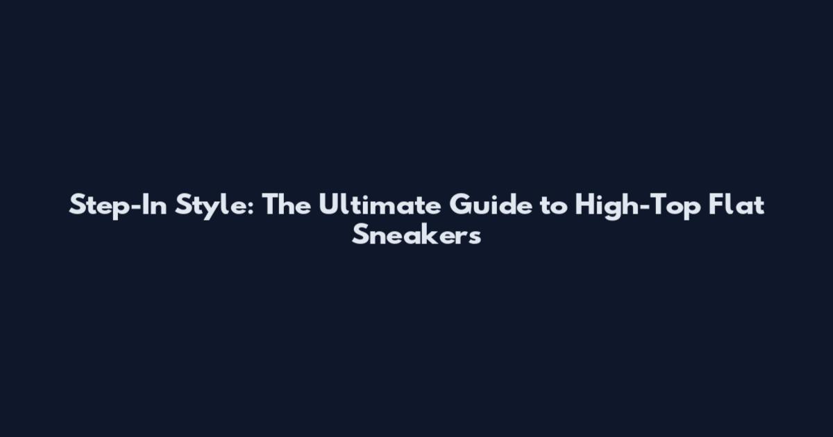 Step-In Style: The Ultimate Guide to High-Top Flat Sneakers