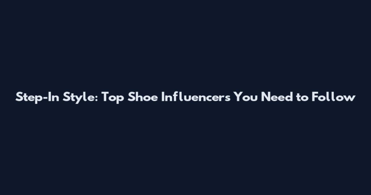 Step-In Style: Top Shoe Influencers You Need to Follow
