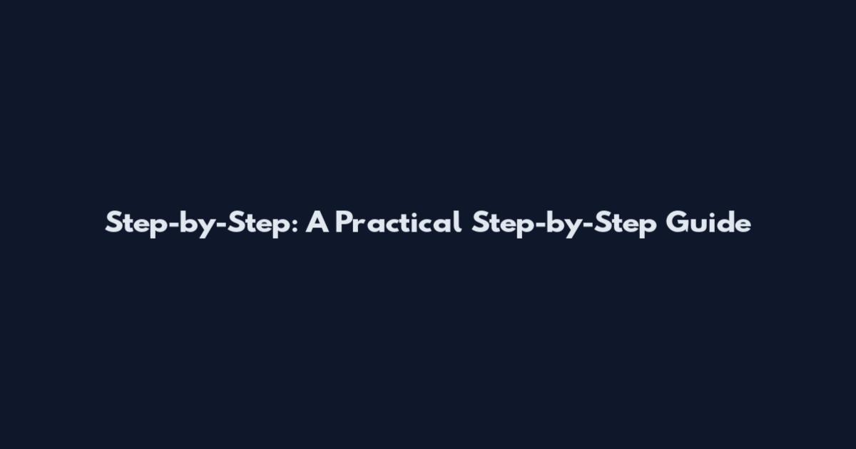 Step-by-Step: A Practical Step-by-Step Guide