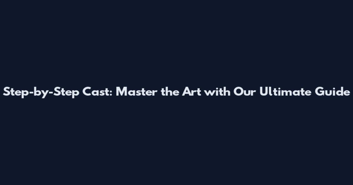 Step-by-Step Cast: Master the Art with Our Ultimate Guide