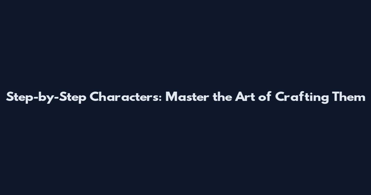 Step-by-Step Characters: Master the Art of Crafting Them