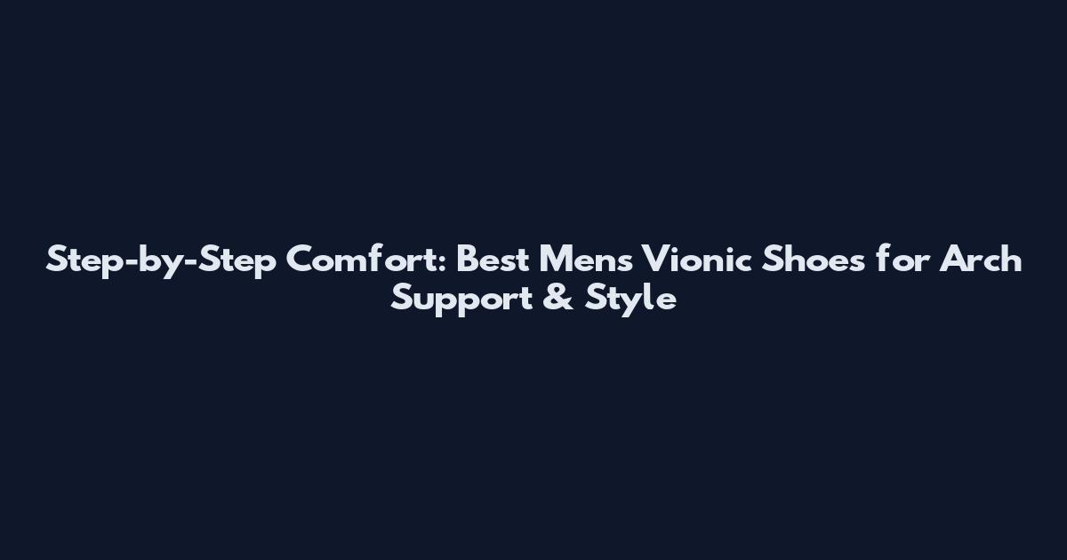 Step-by-Step Comfort: Best Men's Vionic Shoes for Arch Support & Style