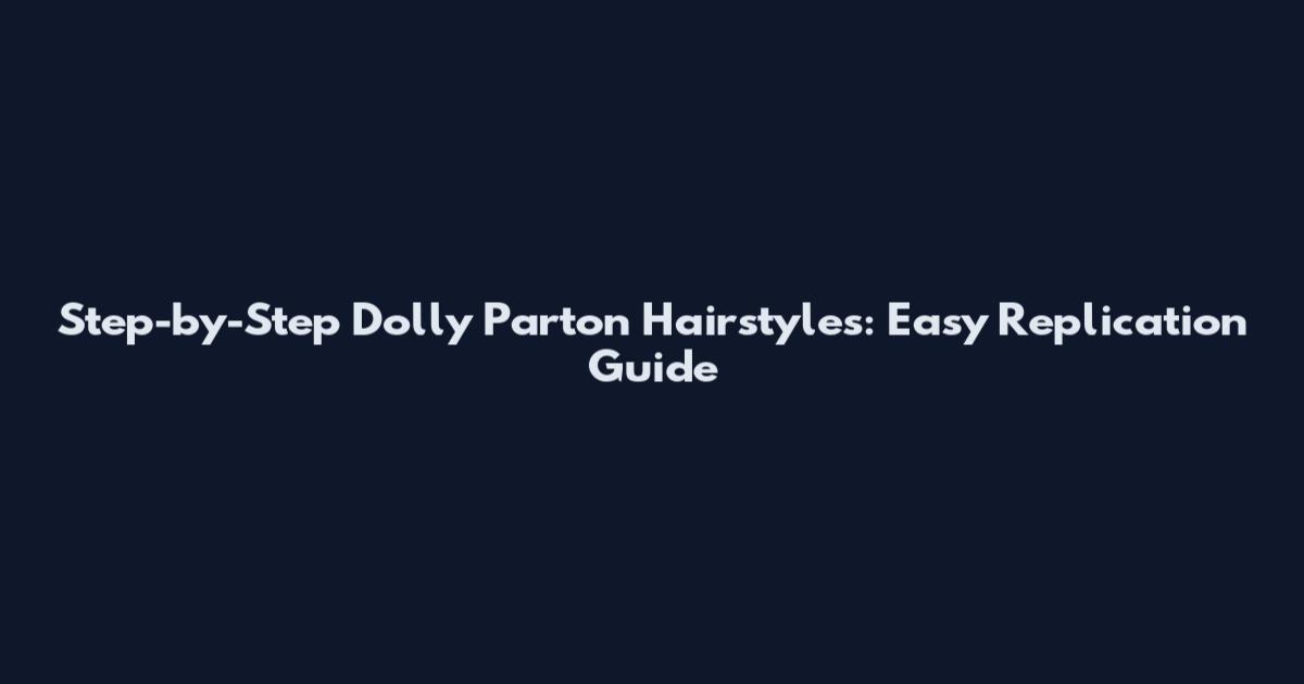 Step-by-Step Dolly Parton Hairstyles: Easy Replication Guide