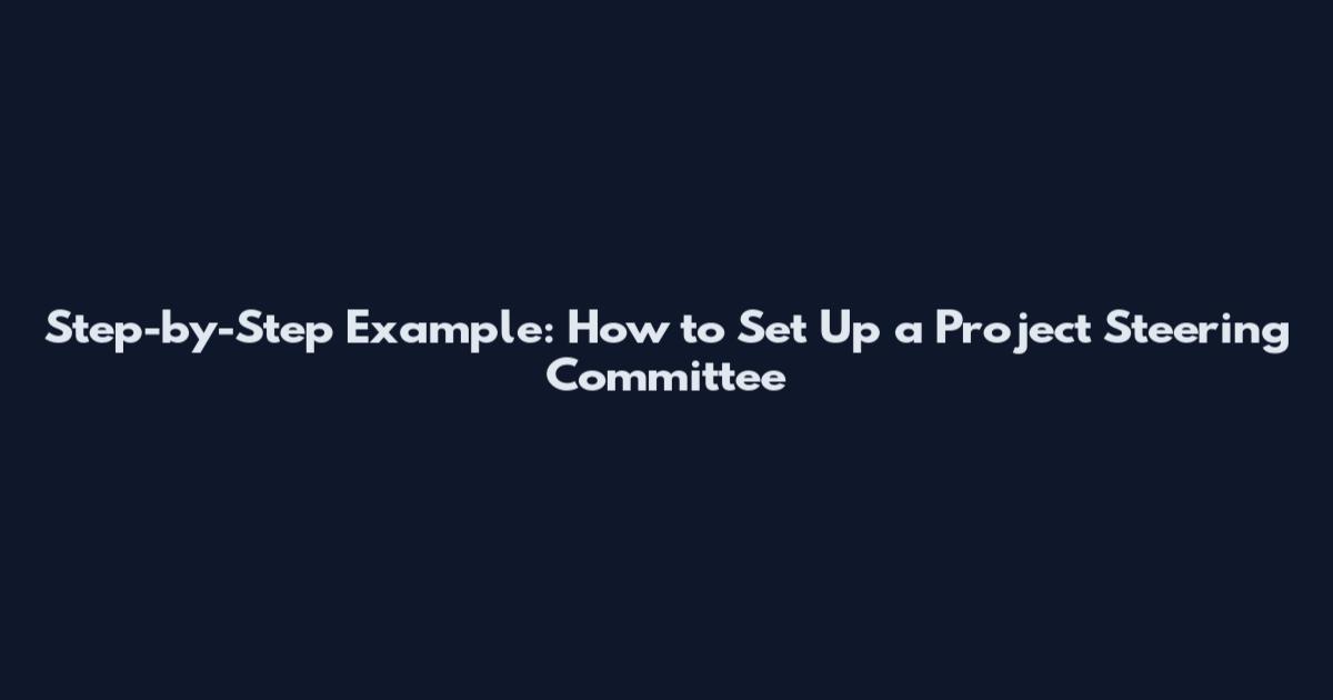 Step-by-Step Example: How to Set Up a Project Steering Committee