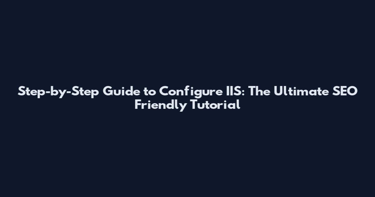 Step-by-Step Guide to Configure IIS: The Ultimate SEO Friendly Tutorial