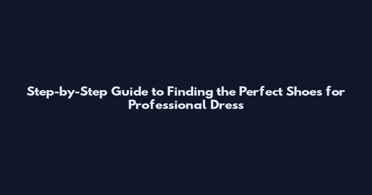 Step-by-Step Guide to Finding the Perfect Shoes for Professional Dress