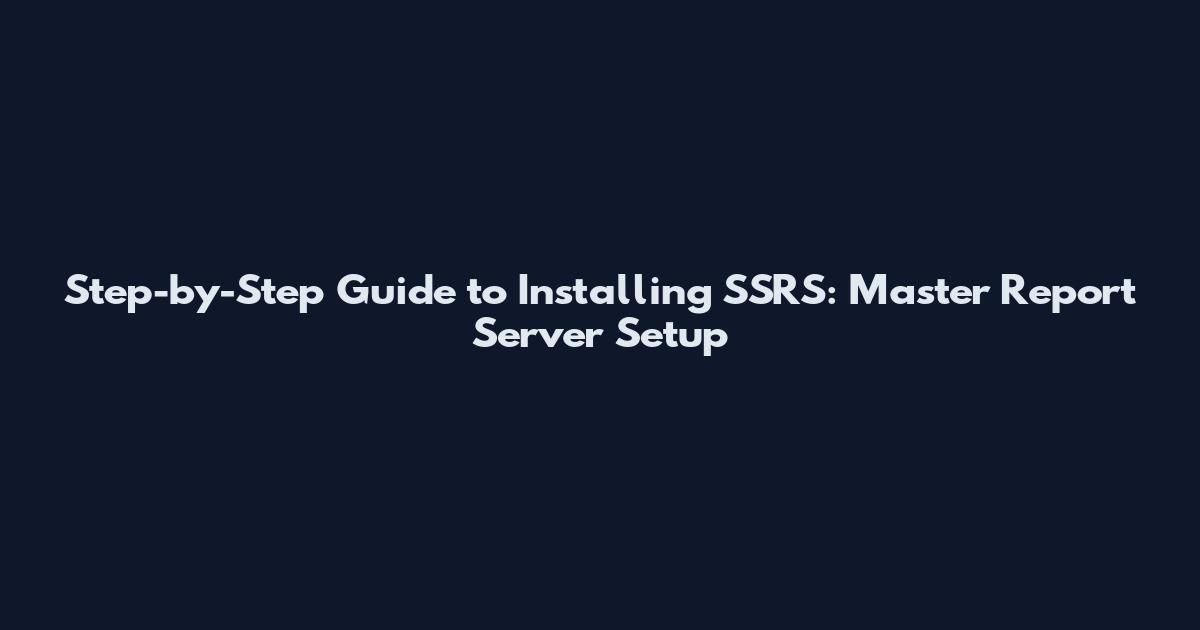 Step-by-Step Guide to Installing SSRS: Master Report Server Setup