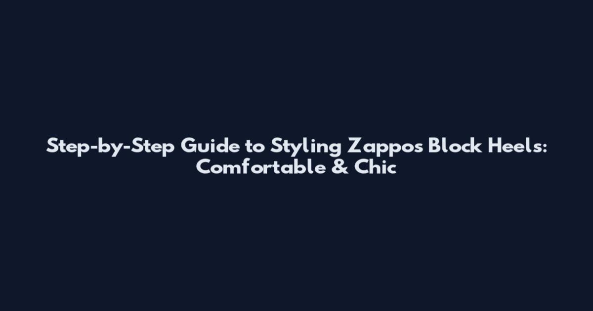 Step-by-Step Guide to Styling Zappos Block Heels: Comfortable & Chic