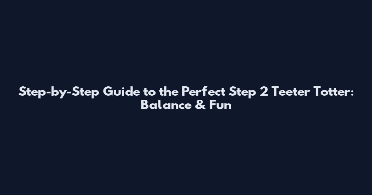 Step-by-Step Guide to the Perfect Step 2 Teeter Totter: Balance & Fun