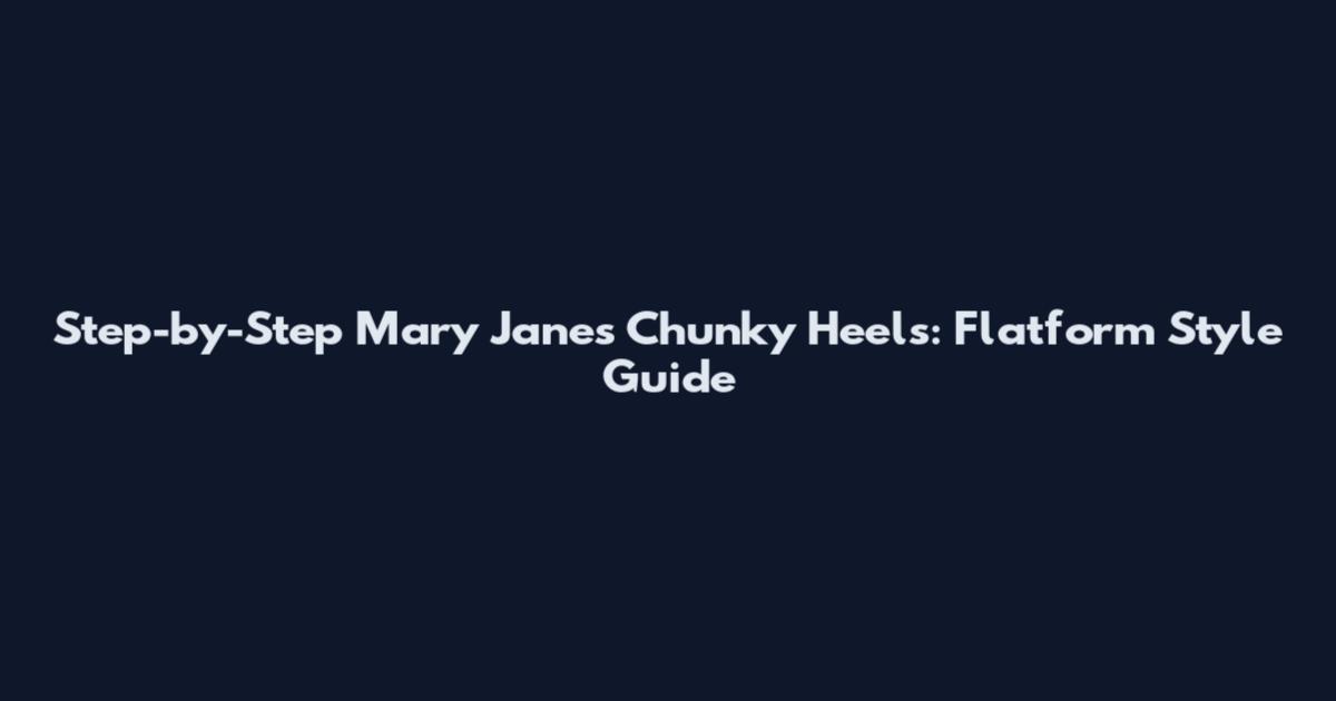 Step-by-Step Mary Jane's Chunky Heels: Flatform Style Guide