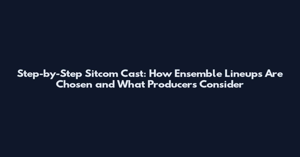 Step-by-Step Sitcom Cast: How Ensemble Lineups Are Chosen and What Producers Consider