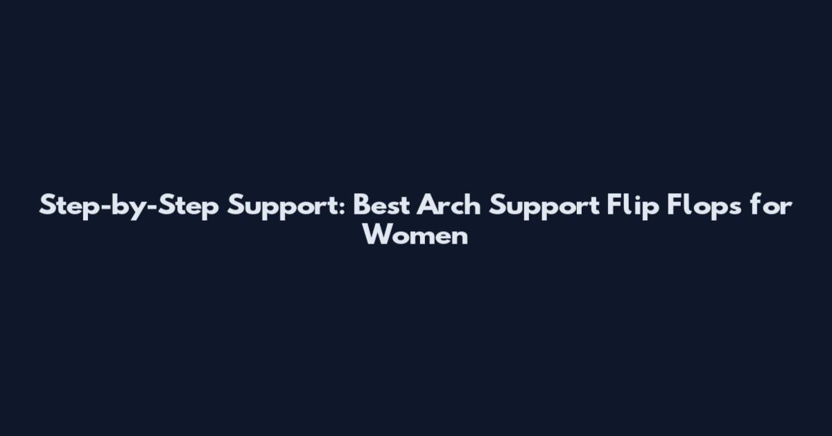 Step-by-Step Support: Best Arch Support Flip Flops for Women