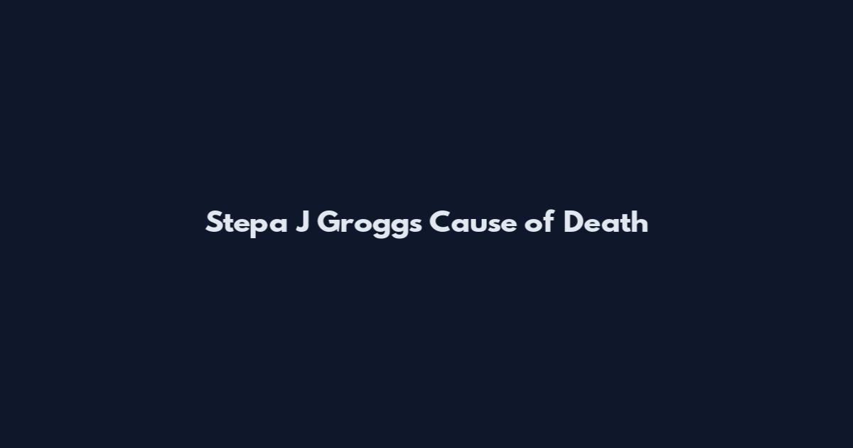 Stepa J Groggs Cause of Death