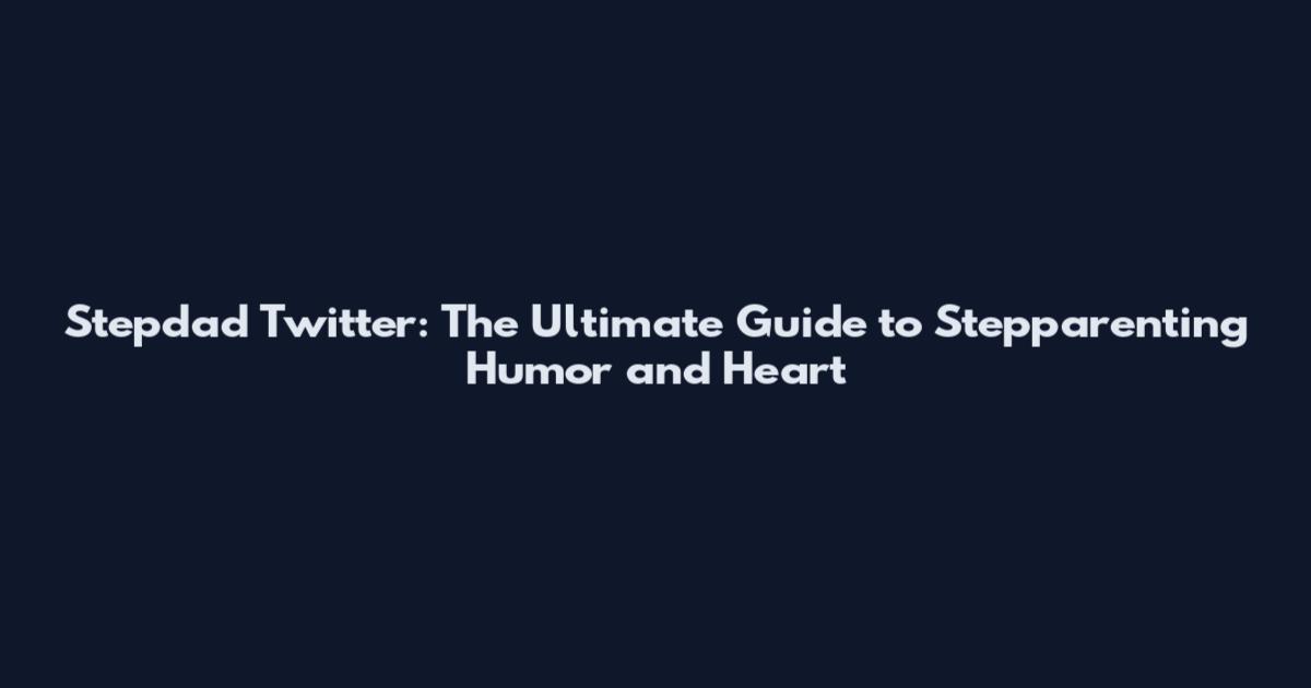 Stepdad Twitter: The Ultimate Guide to Stepparenting Humor and Heart