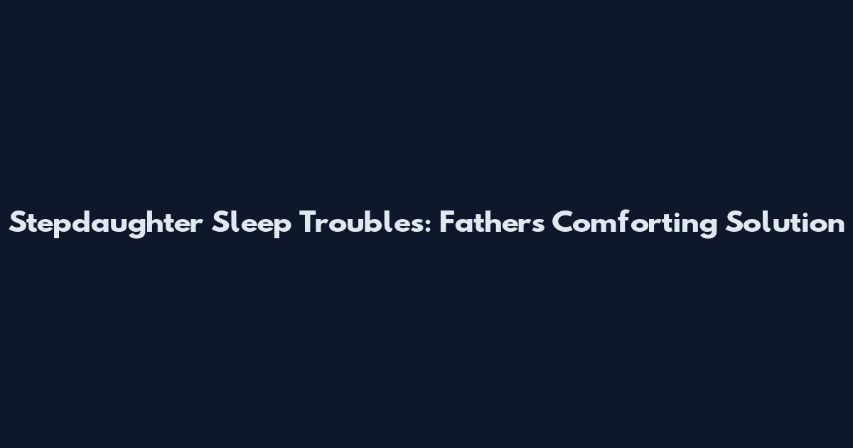 Stepdaughter Sleep Troubles: Father's Comforting Solution