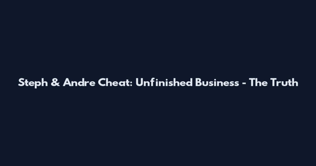 Steph & Andre Cheat: Unfinished Business - The Truth