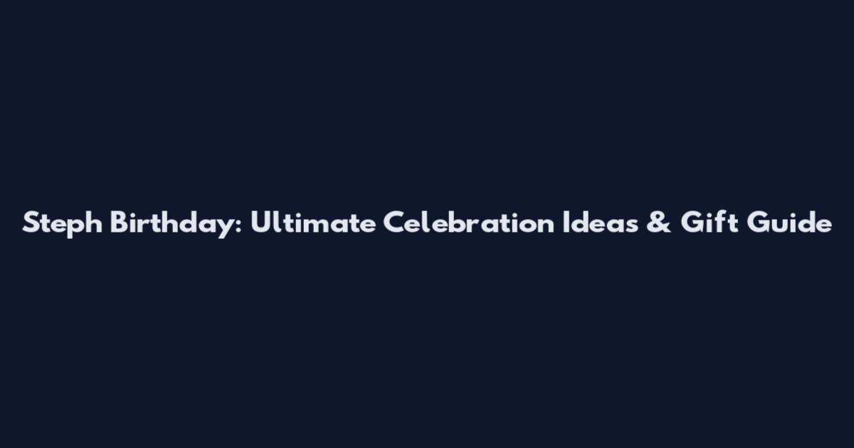 Steph Birthday: Ultimate Celebration Ideas & Gift Guide