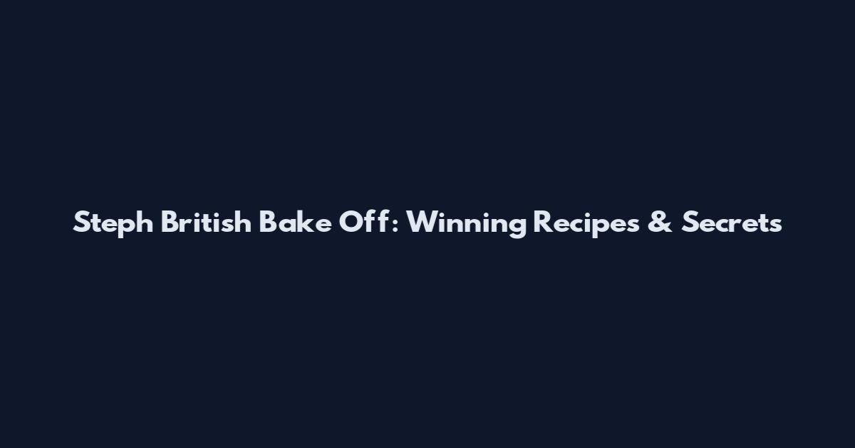 Steph British Bake Off: Winning Recipes & Secrets