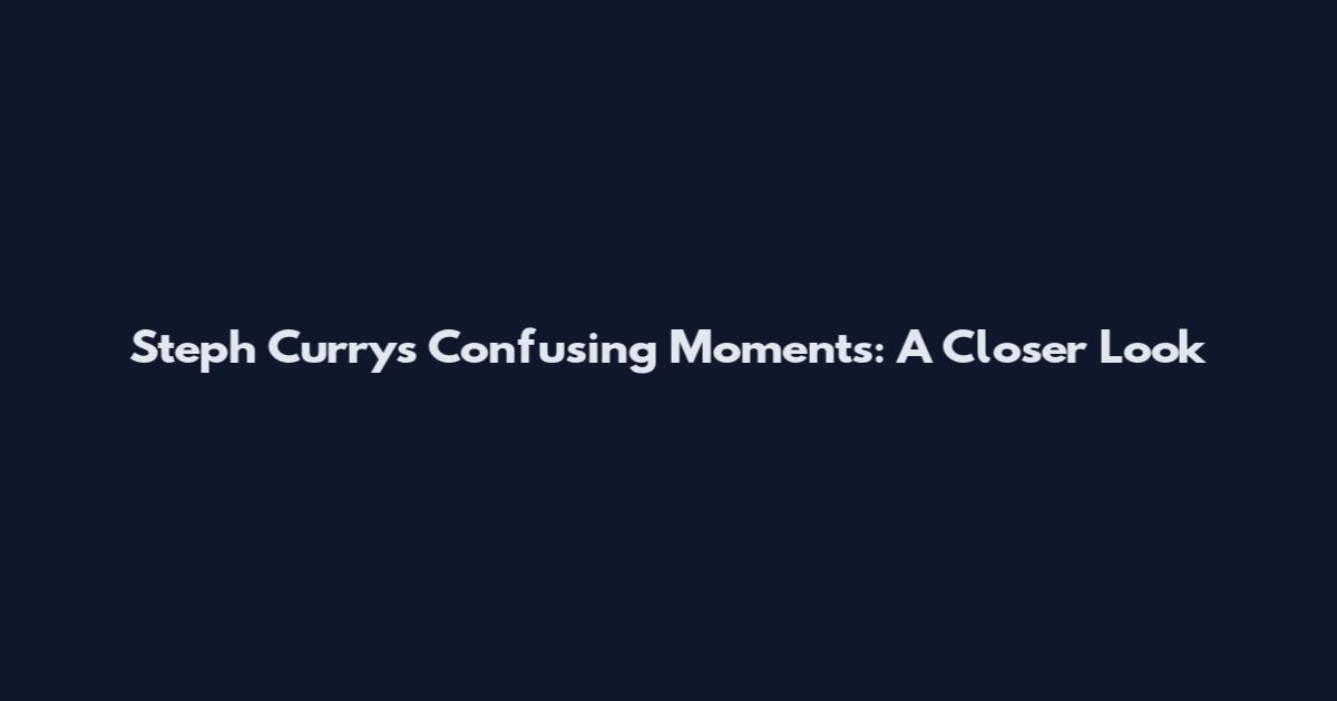Steph Curry's Confusing Moments: A Closer Look
