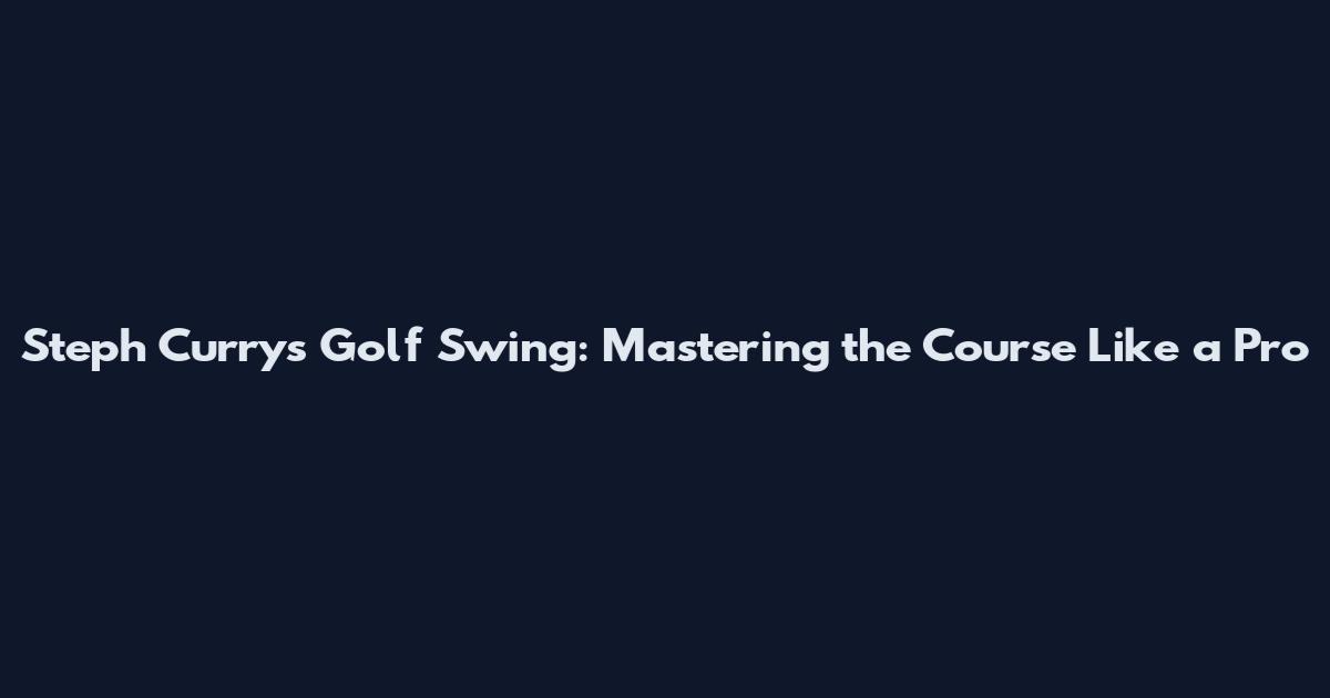 Steph Curry's Golf Swing: Mastering the Course Like a Pro