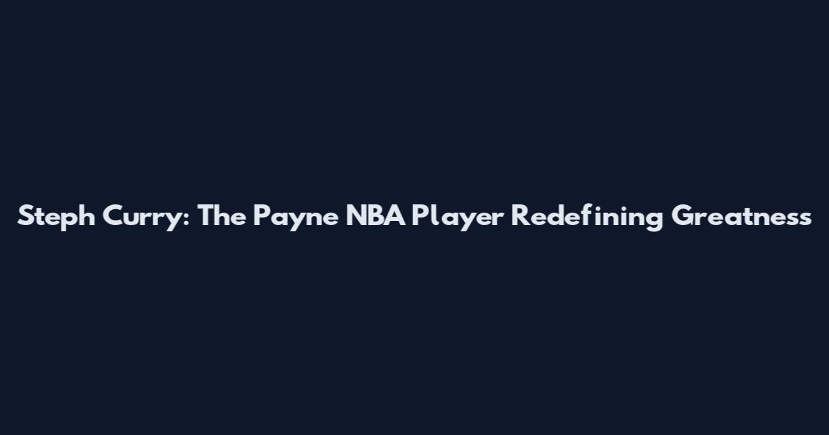 Steph Curry: The Payne NBA Player Redefining Greatness