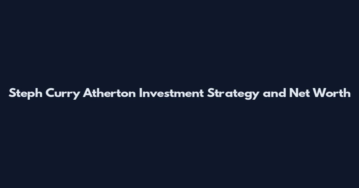 Steph Curry Atherton Investment Strategy and Net Worth