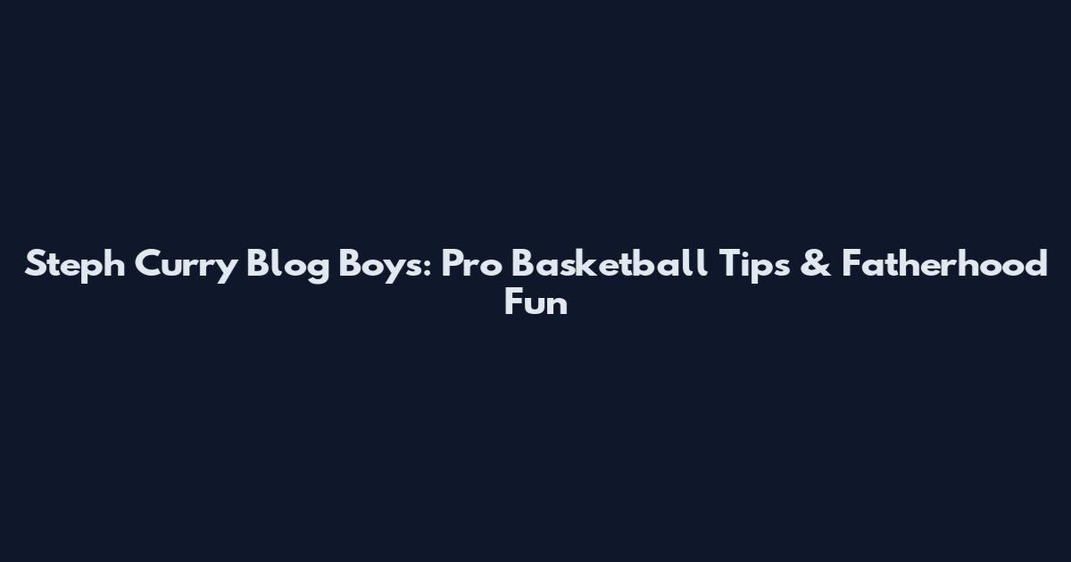 Steph Curry Blog Boys: Pro Basketball Tips & Fatherhood Fun