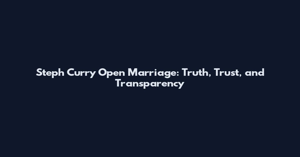 Steph Curry Open Marriage: Truth, Trust, and Transparency