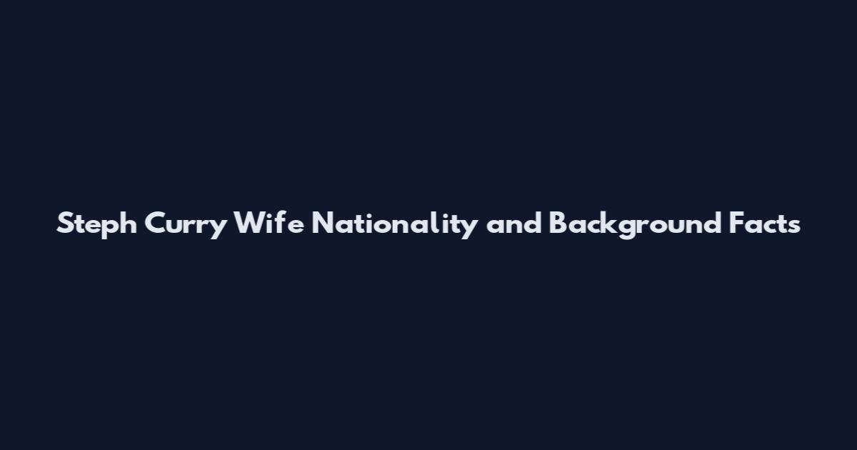 Steph Curry Wife Nationality and Background Facts