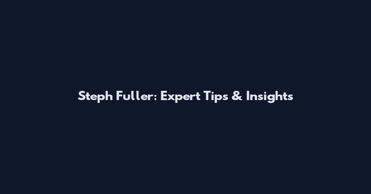 Steph Fuller: Expert Tips & Insights