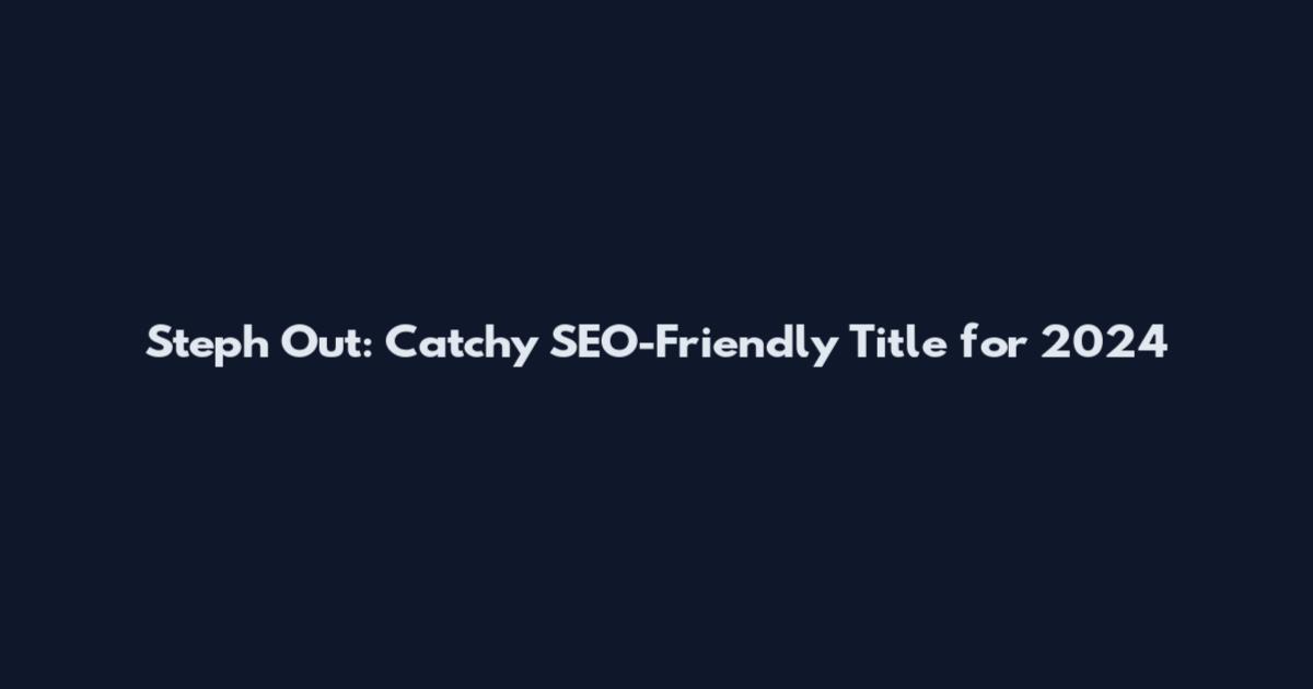 Steph Out: Catchy SEO-Friendly Title for 2024