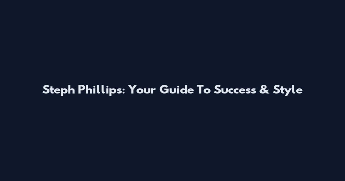 Steph Phillips: Your Guide To Success & Style