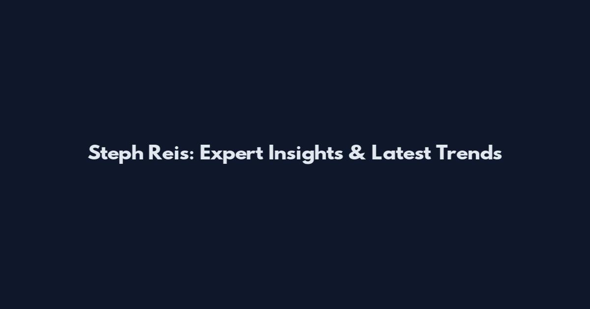 Steph Reis: Expert Insights & Latest Trends