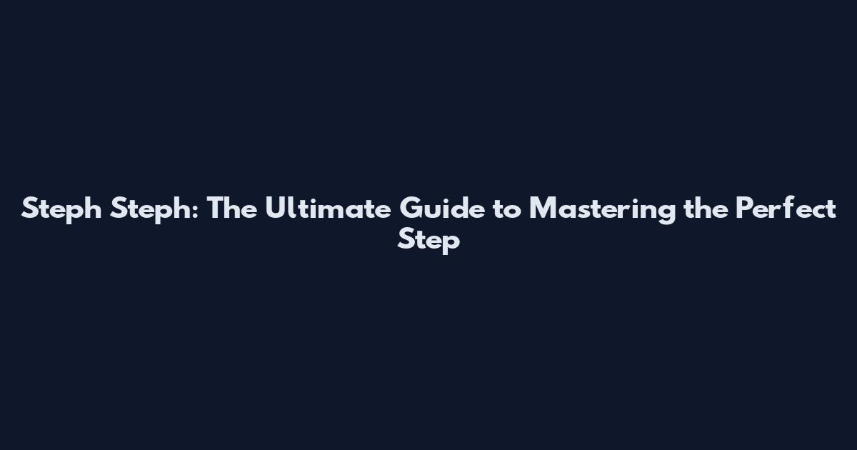 Steph Steph: The Ultimate Guide to Mastering the Perfect Step