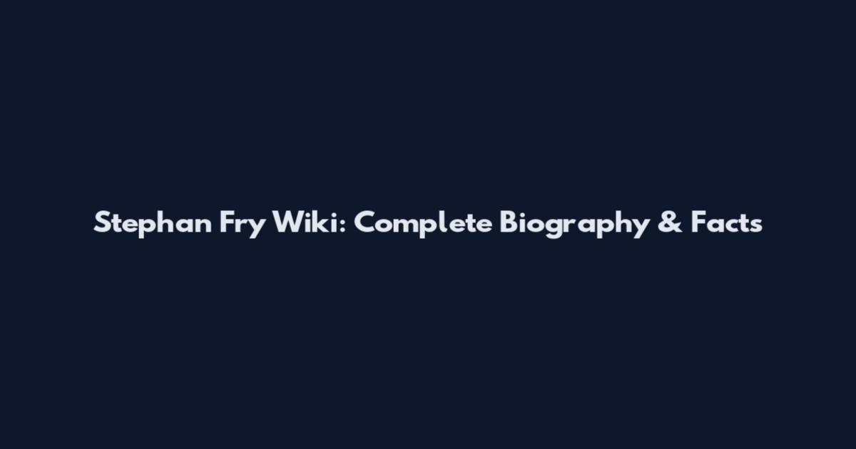 Stephan Fry Wiki: Complete Biography & Facts