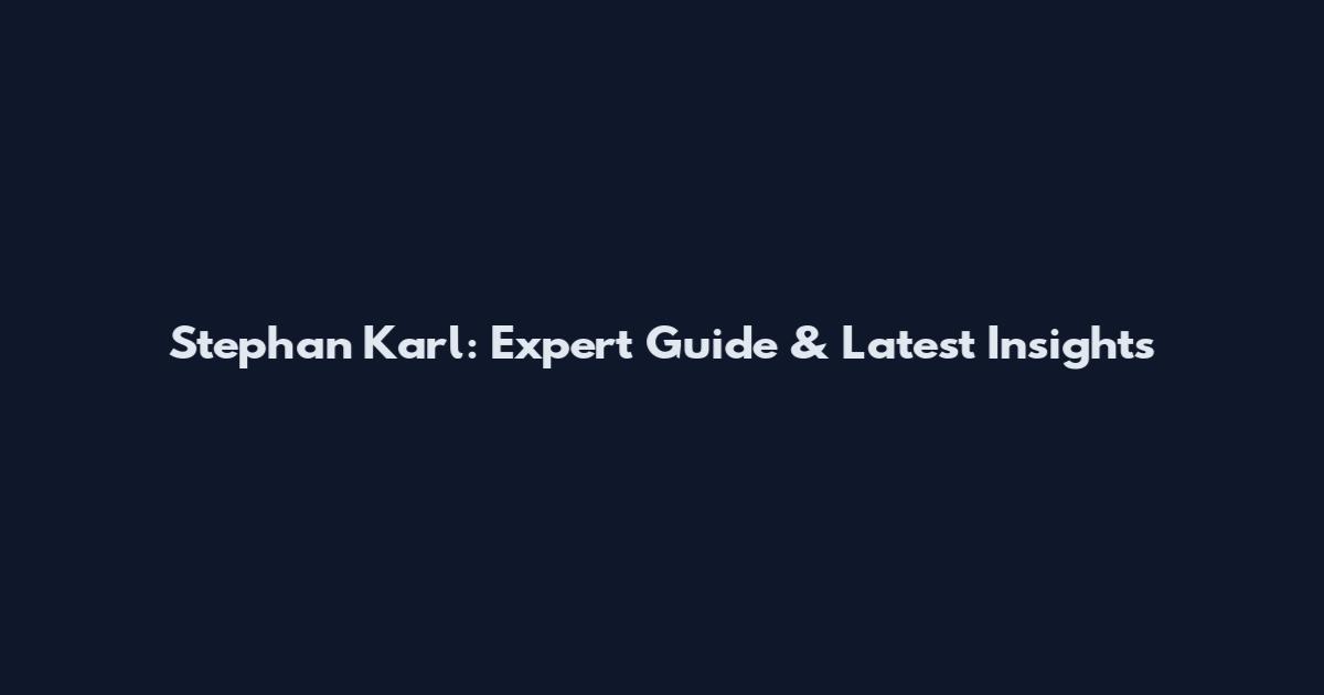 Stephan Karl: Expert Guide & Latest Insights