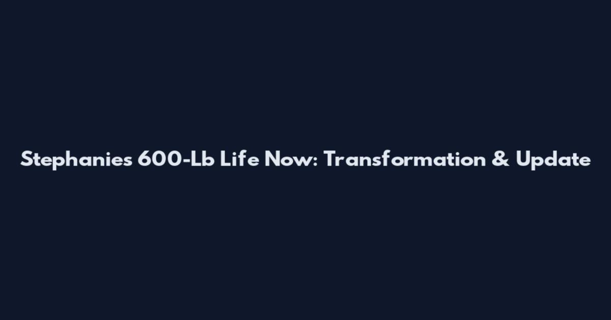 Stephanie's 600-Lb Life Now: Transformation & Update