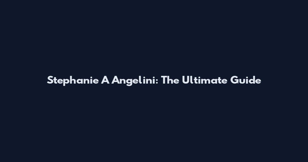 Stephanie A Angelini: The Ultimate Guide