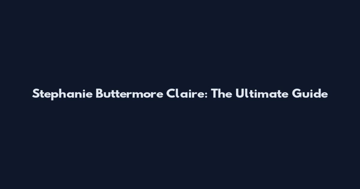 Stephanie Buttermore Claire: The Ultimate Guide
