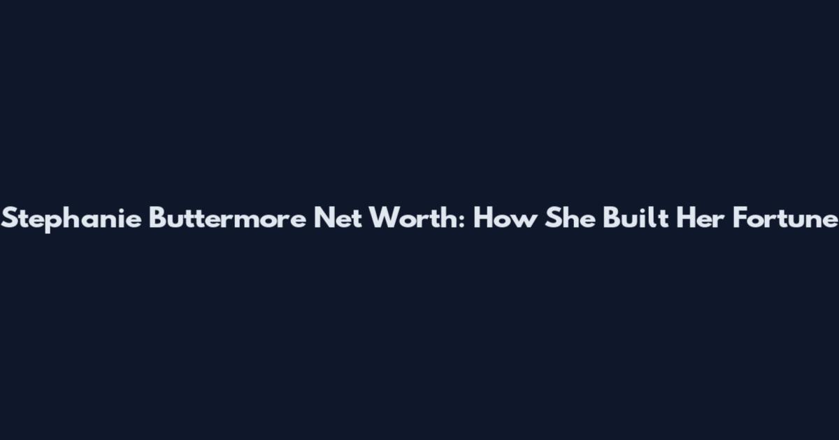 Stephanie Buttermore Net Worth: How She Built Her Fortune