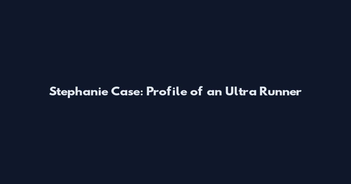Stephanie Case: Profile of an Ultra Runner