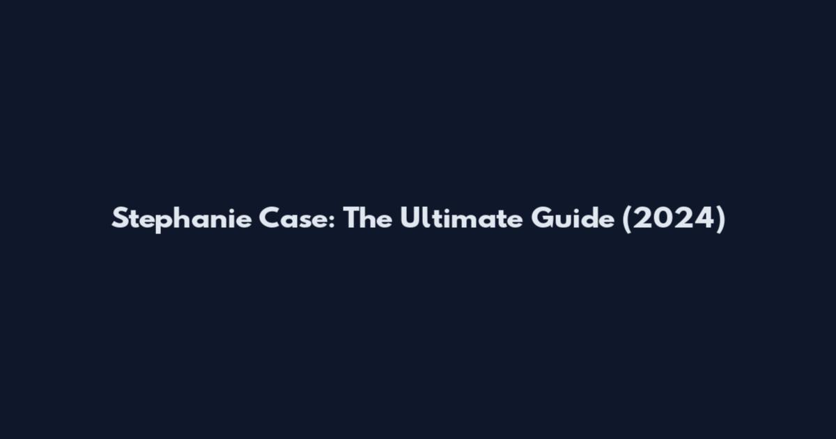 Stephanie Case: The Ultimate Guide (2024)