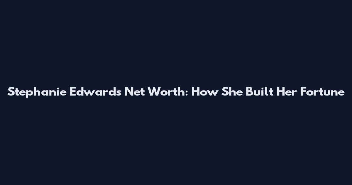Stephanie Edwards Net Worth: How She Built Her Fortune