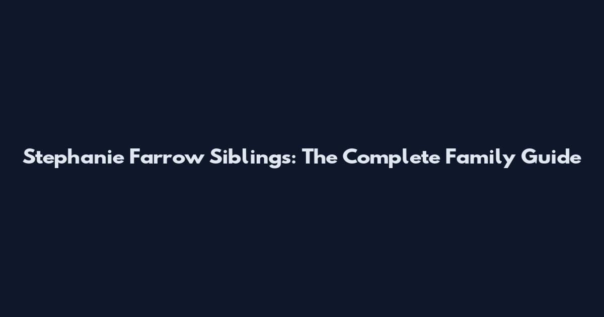 Stephanie Farrow Siblings: The Complete Family Guide